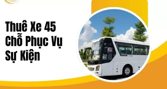 Thuê Xe 45 Chỗ Phục Vụ Sự Kiện