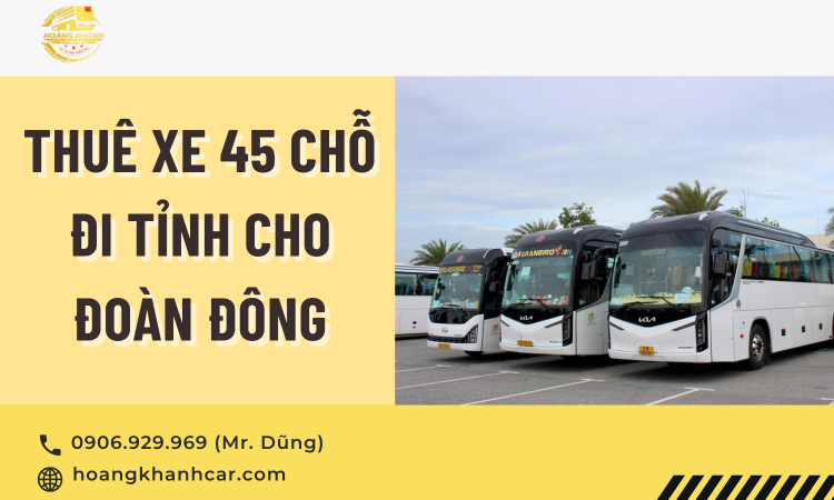 Thuê Xe 45 Chỗ Đi Tỉnh Cho Đoàn Đông – Giải Pháp Hoàn Hảo Từ Dịch Vụ Cho Thuê Xe Du Lịch Hoàng Khánh Car