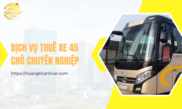 Dịch Vụ Thuê Xe 45 Chỗ Chuyên Nghiệp